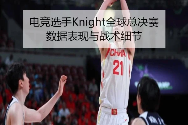 电竞选手Knight全球总决赛数据表现与战术细节